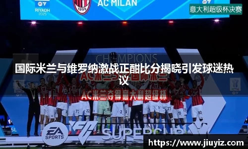 国际米兰与维罗纳激战正酣比分揭晓引发球迷热议