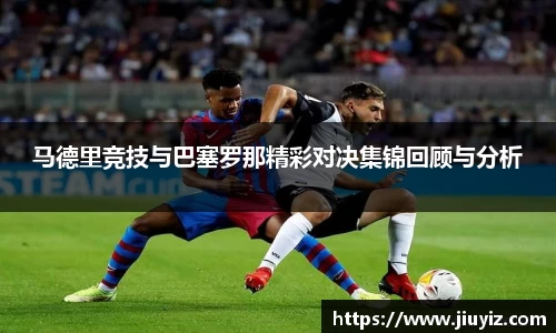 马德里竞技与巴塞罗那精彩对决集锦回顾与分析