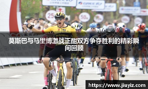 莫斯巴与马里博激战正酣双方争夺胜利的精彩瞬间回顾