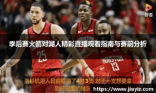 季后赛火箭对湖人精彩直播观看指南与赛前分析
