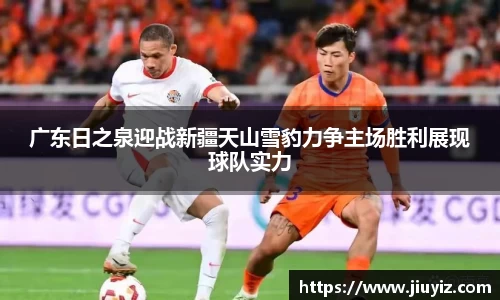 广东日之泉迎战新疆天山雪豹力争主场胜利展现球队实力