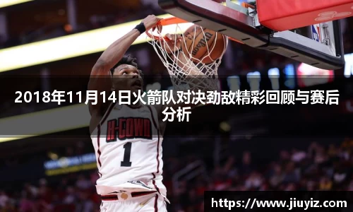 2018年11月14日火箭队对决劲敌精彩回顾与赛后分析